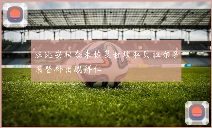 法比安状态未恢复杜埃和贝拉尔多或替补出战拜仁