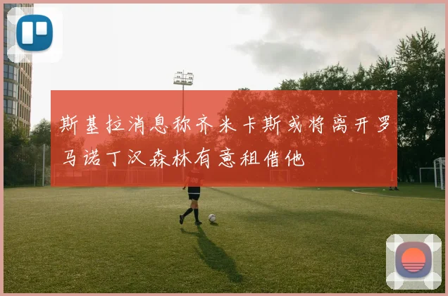 斯基拉消息称齐米卡斯或将离开罗马诺丁汉森林有意租借他