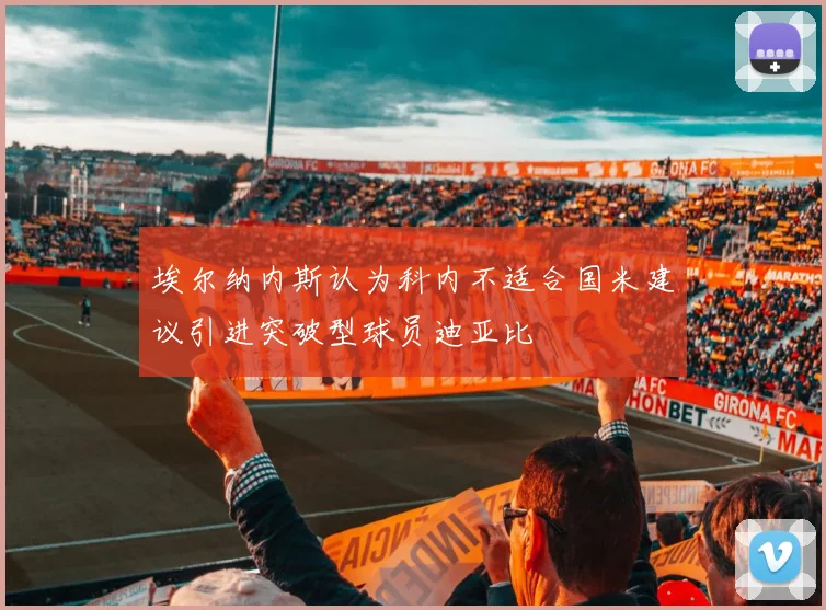 埃尔纳内斯认为科内不适合国米建议引进突破型球员迪亚比