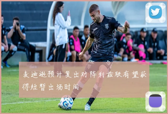 麦迪逊预计复出对阵利兹联有望获得短暂出场时间