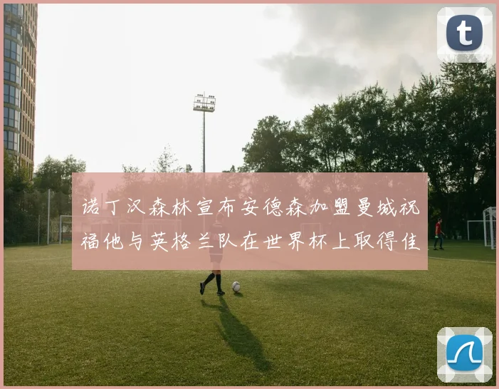 诺丁汉森林宣布安德森加盟曼城祝福他与英格兰队在世界杯上取得佳绩
