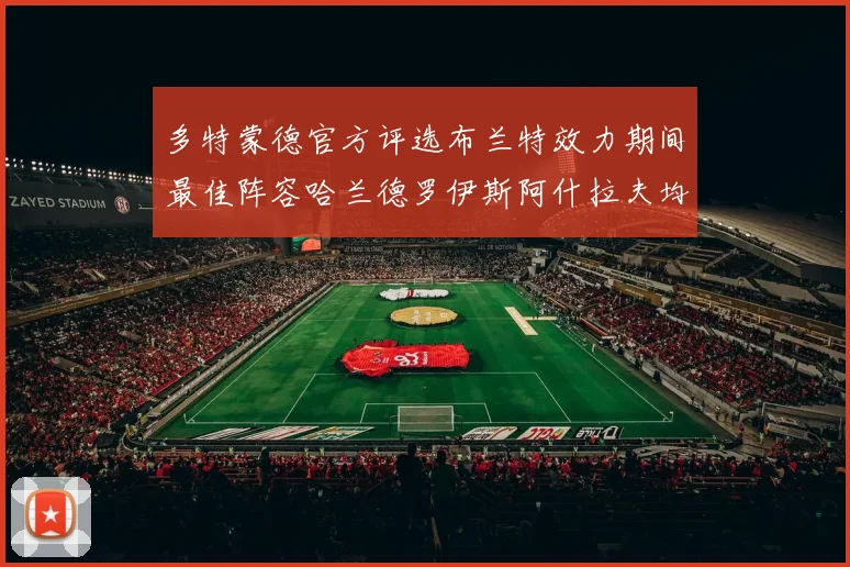 多特蒙德官方评选布兰特效力期间最佳阵容哈兰德罗伊斯阿什拉夫均入选