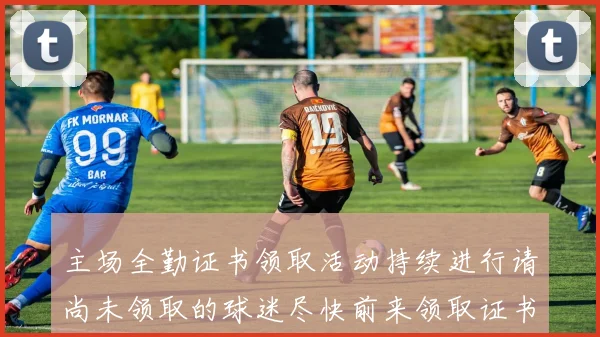 主场全勤证书领取活动持续进行请尚未领取的球迷尽快前来领取证书