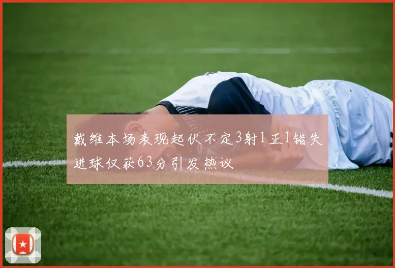 戴维本场表现起伏不定3射1正1错失进球仅获63分引发热议