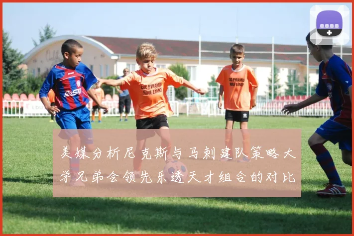 美媒分析尼克斯与马刺建队策略大学兄弟会领先乐透天才组合的对比